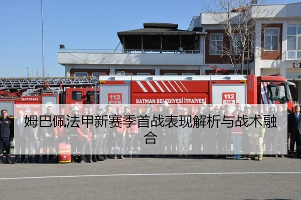 姆巴佩法甲新赛季首战表现解析与战术融合